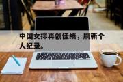 亚博-中国女排再创佳绩，刷新个人纪录。