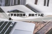 亚博体育-C罗再创佳绩，刷新个人纪录。