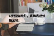 亚博体育app-C罗强势回归，赛场表现惊艳全场。