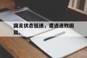 亚博-国足状态低迷，遭遇连败困局。