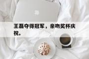 亚博体育-王磊夺得冠军，亲吻奖杯庆祝。