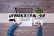 亚博-C罗点球大战中胜出，全场沸腾。