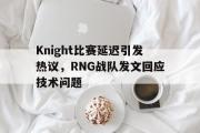 亚博-Knight比赛延迟引发热议，RNG战队发文回应技术问题
