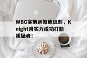亚博体育app-WBG赛前跳舞遭讽刺，Knight用实力成功打脸质疑者！