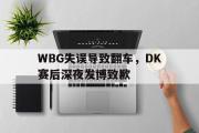 亚博-WBG失误导致翻车，DK赛后深夜发博致歉
