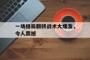 亚博-一场格局翻转战术大爆发，令人震撼