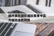 亚博-国内俱乐部在国际赛事中实力强劲连胜取胜