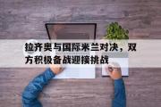 亚博体育app-拉齐奥与国际米兰对决，双方积极备战迎接挑战