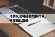 亚博体育app-马刺队老将经验发挥作用，带领球队取胜