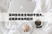 亚博体育-深圳佳兆业主场战平恒大，近期表现有所起伏