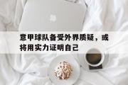 亚博体育-意甲球队备受外界质疑，或将用实力证明自己