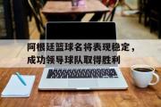 亚博体育-阿根廷篮球名将表现稳定，成功领导球队取得胜利