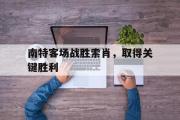 亚博体育-南特客场战胜索肖，取得关键胜利