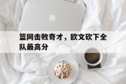 亚博体育-篮网击败奇才，欧文砍下全队最高分