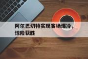 亚博-阿尔巴切特实现客场爆冷，惊险获胜