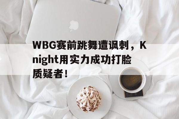 WBG赛前跳舞遭讽刺，Knight用实力成功打脸质疑者！