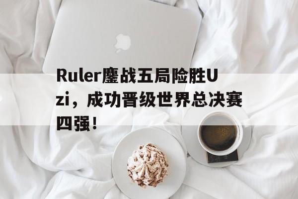 Ruler鏖战五局险胜Uzi，成功晋级世界总决赛四强！