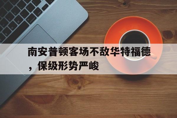 南安普顿客场不敌华特福德，保级形势严峻